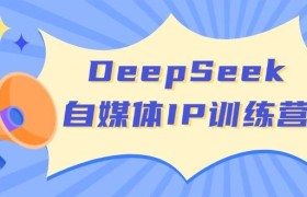 DeepSeek自媒体IP训练营，掌握四位定位法 长板变现模型 开启自媒体新篇章(更新)