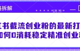 小红书截流创业粉的最新打法，如何0消耗稳定精准创业粉【思路拆解】