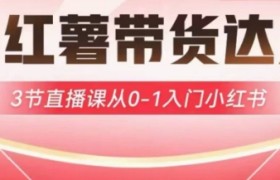 小红薯达人带货启航计划，3节直播课从0-1入门小红书