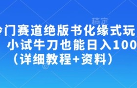 冷门赛道绝版书化缘式玩法，小试牛刀也能日入100+(详细教程+资料)