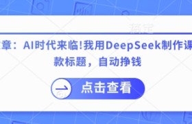 付费文章：AI时代来临！我用DeepSeek制作课程、爆款标题，自动挣钱