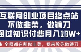 互联网创业尽头-不做韭菜，做镰刀，通过知识付费月入10个【揭秘】