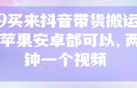 299买来抖音带货搬运技术，苹果安卓都可以，两分钟一个视频