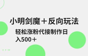 小明剑魔+反向玩法 轻松涨粉 可代接制作日入500+