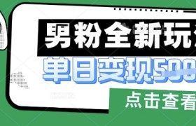 最新男粉暴力变现项目实操版教程，小白也能轻松上手，月入1w【揭秘】