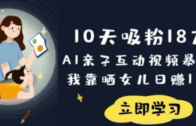 10天吸粉18W！AI亲子互动视频暴利玩法，我靠晒女儿日入数张