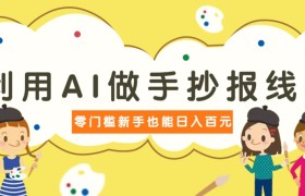 利用AI做手抄报线稿，需求大复购高，零成本新手也能轻松日赚百元