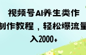 视频号ai养生类作品制作教程，轻松爆流量，日入数张