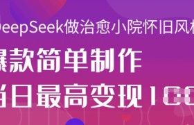 用DeepSeek做治愈小院怀旧风格视频，爆款轻松制作，当日最高变现1k