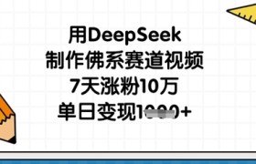 用DeepSeek制作佛系赛道视频，7天涨粉10万，单日变现1k