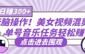 无脑操作！美女视频混剪，单号音乐任务轻松日入3张+