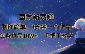 国学新赛道，制作简单，3分钟一个作品，每条作品10W+，手把手教学