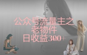 公众号流量主之老物件日收益300+