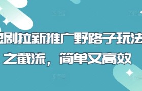 短剧拉新推广野路子玩法之截流，简单又高效