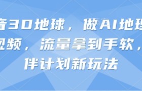 抖音3D地球，做AI地理科普视频，流量拿到手软，伙伴计划新玩法