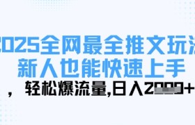 2025全网最全推文玩法，新人也能快速上手，轻松爆流量，日入多张