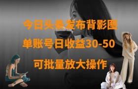 今日头条发布背影图，单账号日收益30-50，可放大操作