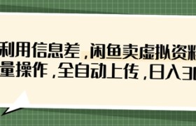 利用信息差，闲鱼卖虚拟资料，批量操作，全自动上传，日入3张