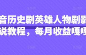 抖音历史剧英雄人物剧影视解说教程，每月收益嘎嘎香