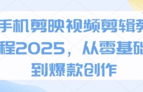 手机剪映视频剪辑教程2025，从零基础到爆款创作