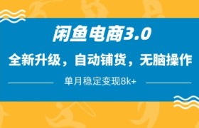 闲鱼电商3.0，全新升级，自动铺货，无脑操作，单月稳定变现8k+【揭秘】