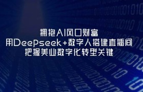 拥抱AI风口财富：用Deepseek+数字人搭建直播间，把握美业数字化转型关键