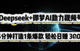 Deepseek+即梦AI助力视频号，5 分钟打造 1 条爆款，轻松日入3张+