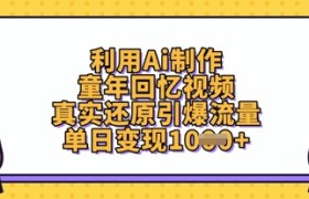 利用Ai制作童年回忆视频，真实还原引爆流量，单日变现数张