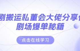 短剧搬运私董会大佬分享付费剧场爆单秘籍
