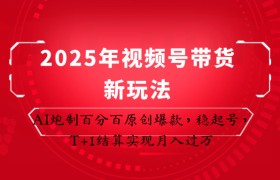 2025年视频号带货新玩法：AI炮制百分百原创爆款，稳起号，T+1结算实现月入过万