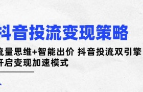 抖音投流变现策略：流量思维+智能出价 抖音投流双引擎 开启变现加速模式