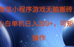 微信小程序游戏无脑搬砖，单设备日入2张+，可矩阵操作