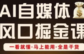 AI自媒体风口掘金课，一看就懂·马上能用·全是干货