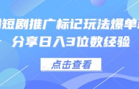 0粉短剧推广标记玩法爆单新人分享日入3位数经验