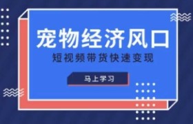 宠物赛道快速变现精品课，宠物经济风口，短视频带货快速变现