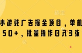 微信小游戏广告掘金项目，单机日入50+，批量操作日入3张