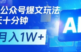AI+公众号爆文玩法，每天十分钟，批量矩阵操作，月入1W+