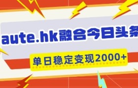 aute.hk融合今日头条，一键复制粘贴，单日稳定变现多张【揭秘】
