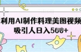 利用AI制作料理美图视频吸引人日入5张