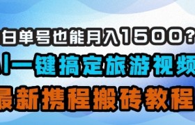 小白单号也能月入1500？AI一键搞定旅游视频，最新携程搬砖教程