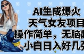 AI生成爆火天气女友项目，操作简单，无脑起号，小白日入好几张