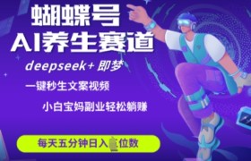 蝴蝶号大健康养生赛道，deepseek+即梦AI快速产出爆款视频，起号快，带货超级猛，日入四位数