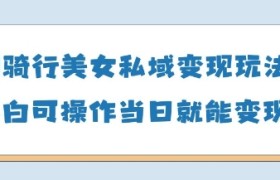 AI骑行美女私域变现玩法小白可操作当日变现5张