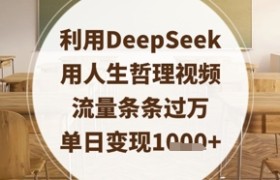 利用DeepSeek用人生哲理视频，流量条条过万，单日变现数张
