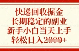 快递回收掘金项目，长期稳定的副业，新手小白当天上手，轻松日入几张【揭秘】