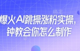 近期爆火AI跳操涨粉实操，5分钟教会你怎么制作