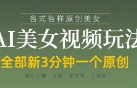 各类AI美女视频玩法，3分钟一个原创，当天可变现