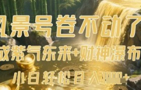 风景号卷不动了？AI一键生成紫气东来+财神瀑布视频，小白轻松日入数张