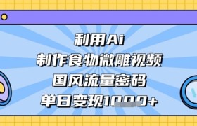 利用Ai制作食物微雕视频，国风流量密码，单日变现数张