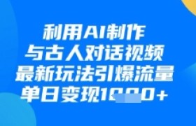 利用AI制作与古人对话的视频，最新玩法引爆流量，单日变现1k